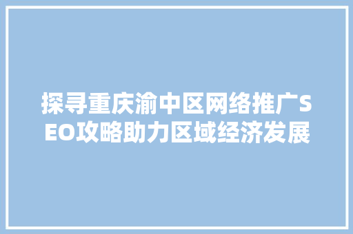 探寻重庆渝中区网络推广SEO攻略助力区域经济发展 探寻重庆渝中区网络推广SEO攻略助力区域经济发展