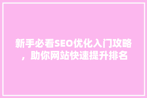 新手必看SEO优化入门攻略，助你网站快速提升排名