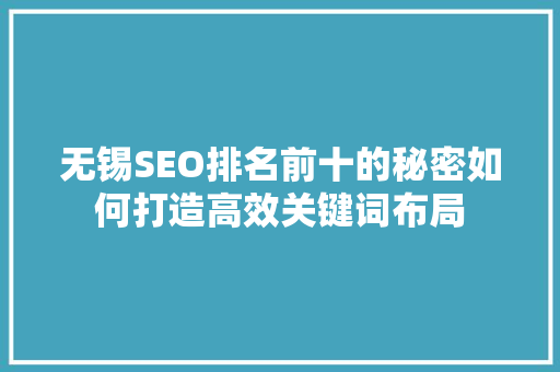 无锡SEO排名前十的秘密如何打造高效关键词布局 无锡SEO排名前十的秘密如何打造高效关键词布局