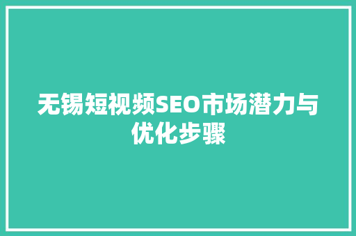 无锡短视频SEO市场潜力与优化步骤