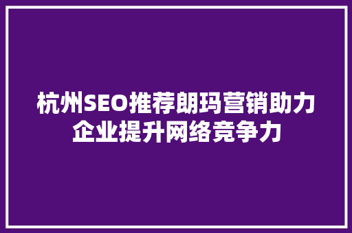 杭州SEO推荐朗玛营销助力企业提升网络竞争力
