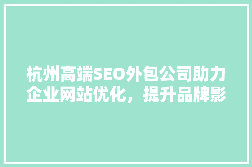 杭州高端SEO外包公司助力企业网站优化，提升品牌影响力