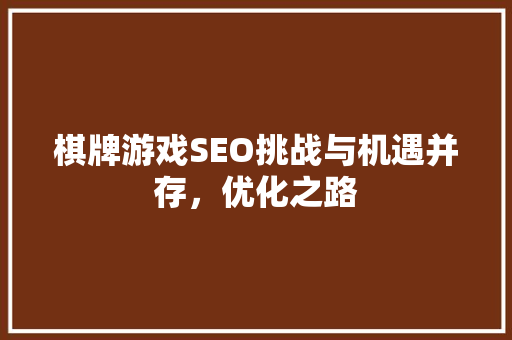 棋牌游戏SEO挑战与机遇并存，优化之路