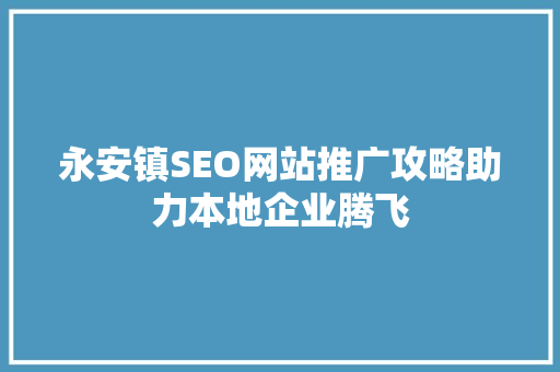 永安镇SEO网站推广攻略助力本地企业腾飞