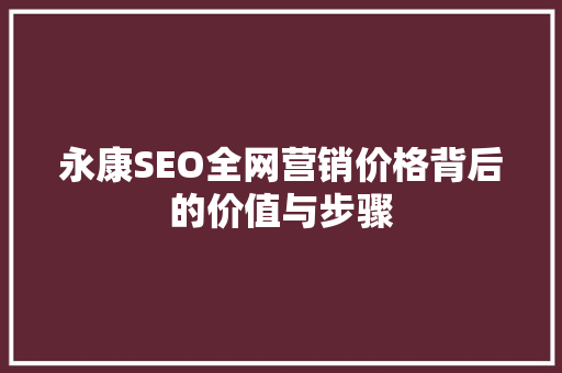 永康SEO全网营销价格背后的价值与步骤