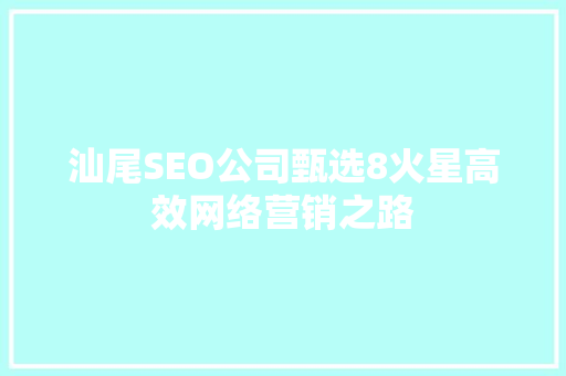 汕尾SEO公司甄选8火星高效网络营销之路