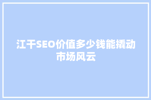 江干SEO价值多少钱能撬动市场风云