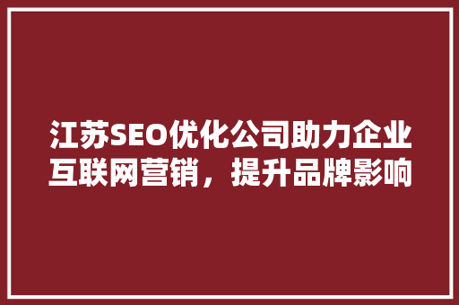 江苏SEO优化公司助力企业互联网营销，提升品牌影响力