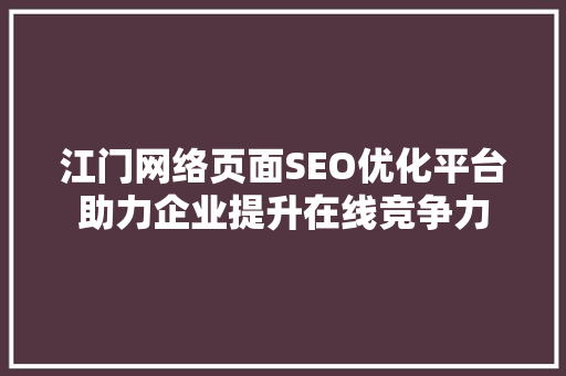 江门网络页面SEO优化平台助力企业提升在线竞争力