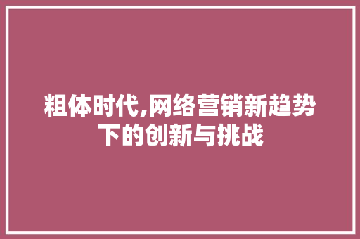 粗体时代,网络营销新趋势下的创新与挑战 电脑基础 粗体时代,网络营销新趋势下的创新与挑战 粗体时代,网络营销新趋势下的创新与挑战 电脑基础