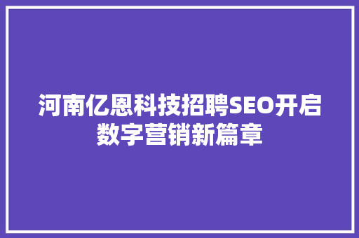 河南亿恩科技招聘SEO开启数字营销新篇章