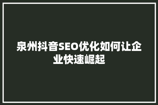 泉州抖音SEO优化如何让企业快速崛起