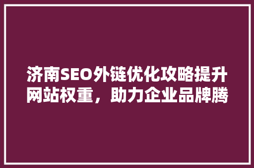 济南SEO外链优化攻略提升网站权重,助力企业品牌腾飞 济南SEO外链优化攻略提升网站权重,助力企业品牌腾飞