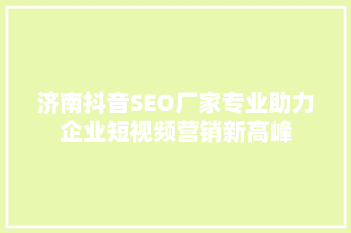 济南抖音SEO厂家专业助力企业短视频营销新高峰 济南抖音SEO厂家专业助力企业短视频营销新高峰