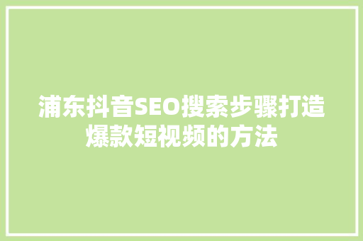 浦东抖音SEO搜索步骤打造爆款短视频的方法