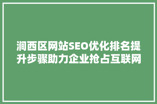 涧西区网站SEO优化排名提升步骤助力企业抢占互联网市场先机