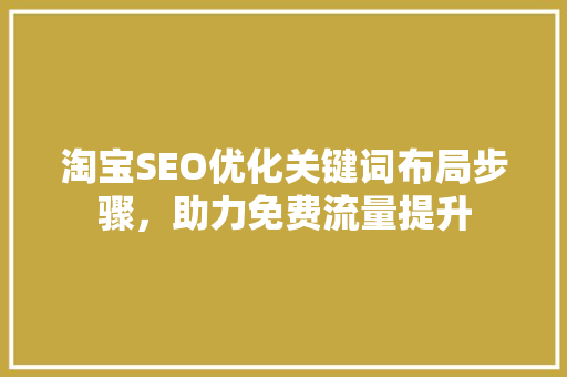 淘宝SEO优化关键词布局步骤，助力免费流量提升
