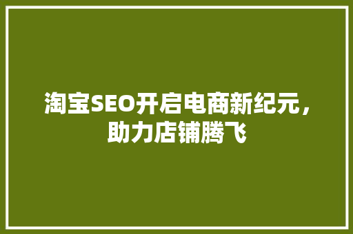 淘宝SEO开启电商新纪元，助力店铺腾飞