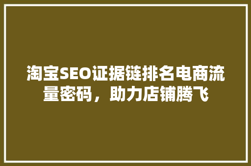 淘宝SEO证据链排名电商流量密码，助力店铺腾飞