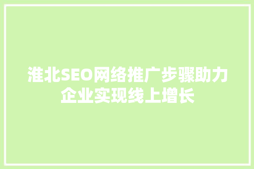 淮北SEO网络推广步骤助力企业实现线上增长 淮北SEO网络推广步骤助力企业实现线上增长