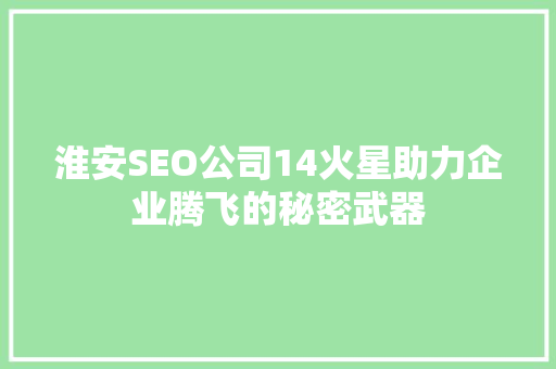 淮安SEO公司14火星助力企业腾飞的秘密武器 淮安SEO公司14火星助力企业腾飞的秘密武器