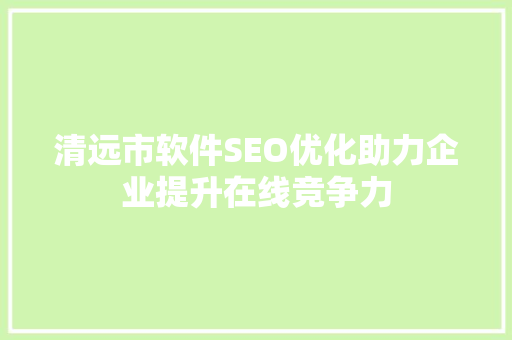 清远市软件SEO优化助力企业提升在线竞争力 清远市软件SEO优化助力企业提升在线竞争力