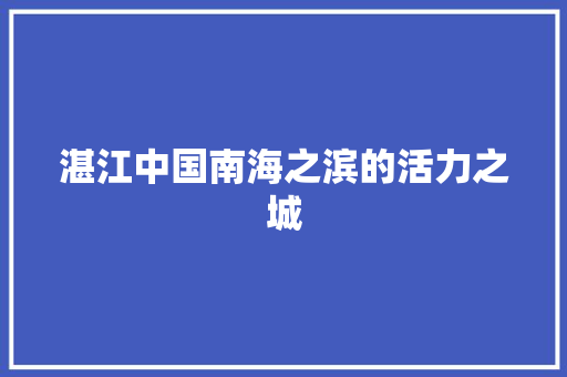 湛江中国南海之滨的活力之城