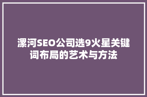 漯河SEO公司选9火星关键词布局的艺术与方法 编程语言 漯河SEO公司选9火星关键词布局的艺术与方法 编程语言