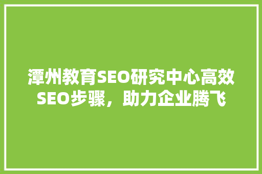 潭州教育SEO研究中心高效SEO步骤，助力企业腾飞