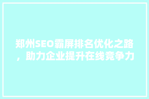 郑州SEO霸屏排名优化之路，助力企业提升在线竞争力