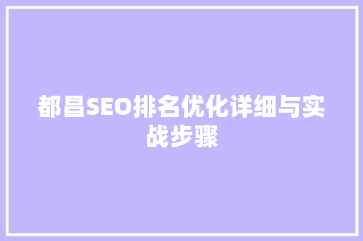 都昌SEO排名优化详细与实战步骤 都昌SEO排名优化详细与实战步骤