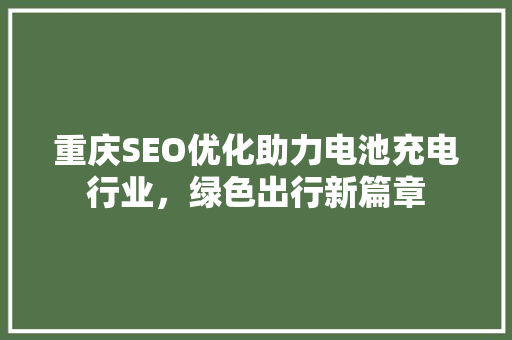 重庆SEO优化助力电池充电行业,绿色出行新篇章 电脑故障维修 重庆SEO优化助力电池充电行业,绿色出行新篇章 电脑故障维修