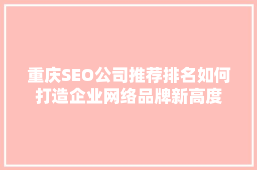 重庆SEO公司推荐排名如何打造企业网络品牌新高度