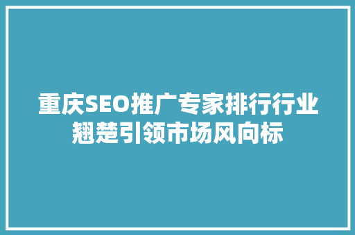 重庆SEO推广专家排行行业翘楚引领市场风向标