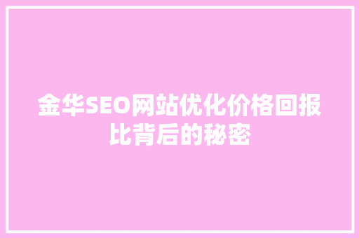 金华SEO网站优化价格回报比背后的秘密 金华SEO网站优化价格回报比背后的秘密