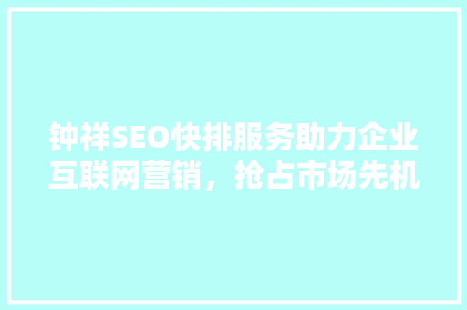 钟祥SEO快排服务助力企业互联网营销，抢占市场先机