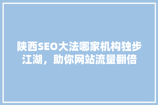 陕西SEO大法哪家机构独步江湖,助你网站流量翻倍 陕西SEO大法哪家机构独步江湖,助你网站流量翻倍
