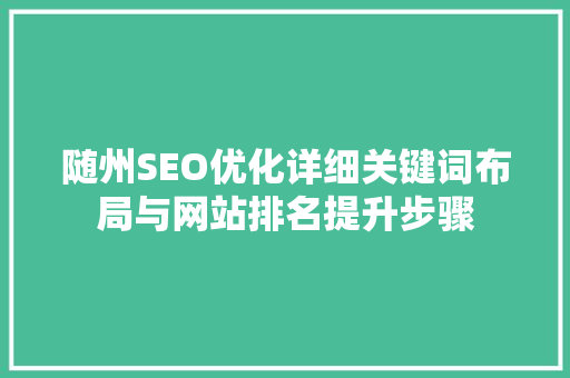随州SEO优化详细关键词布局与网站排名提升步骤 随州SEO优化详细关键词布局与网站排名提升步骤