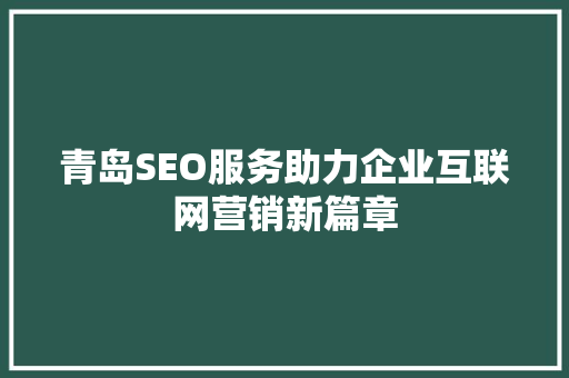青岛SEO服务助力企业互联网营销新篇章