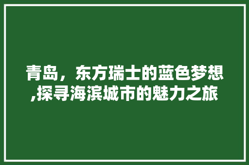 青岛，东方瑞士的蓝色梦想,探寻海滨城市的魅力之旅