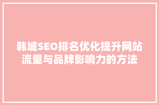 韩城SEO排名优化提升网站流量与品牌影响力的方法