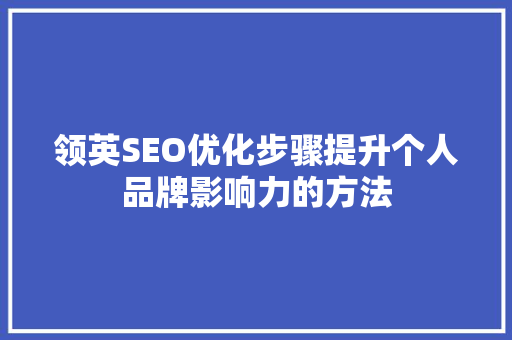 领英SEO优化步骤提升个人品牌影响力的方法