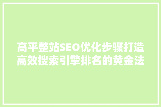 高平整站SEO优化步骤打造高效搜索引擎排名的黄金法则