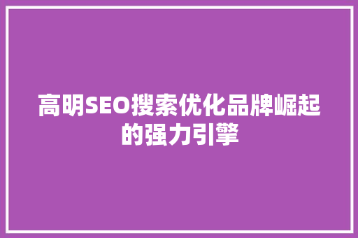 高明SEO搜索优化品牌崛起的强力引擎