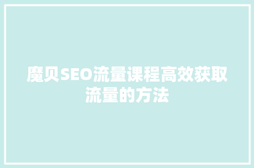 魔贝SEO流量课程高效获取流量的方法 魔贝SEO流量课程高效获取流量的方法