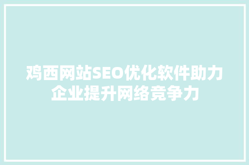 鸡西网站SEO优化软件助力企业提升网络竞争力 鸡西网站SEO优化软件助力企业提升网络竞争力