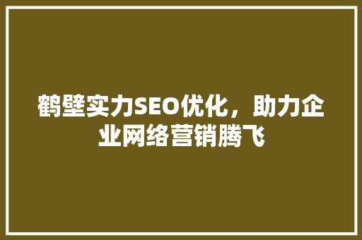 鹤壁实力SEO优化,助力企业网络营销腾飞 鹤壁实力SEO优化,助力企业网络营销腾飞