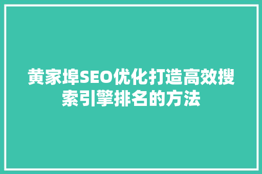 黄家埠SEO优化打造高效搜索引擎排名的方法 黄家埠SEO优化打造高效搜索引擎排名的方法