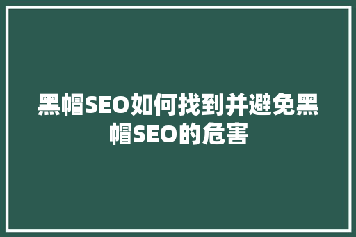 黑帽SEO如何找到并避免黑帽SEO的危害