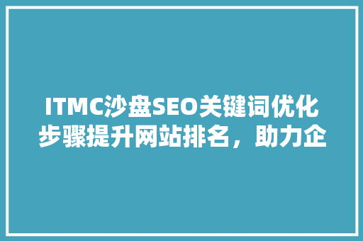 ITMC沙盘SEO关键词优化步骤提升网站排名，助力企业腾飞 电脑基础